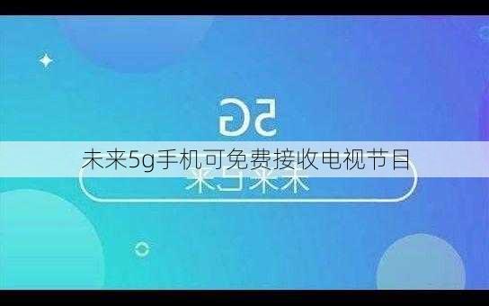 未来5g手机可免费接收电视节目