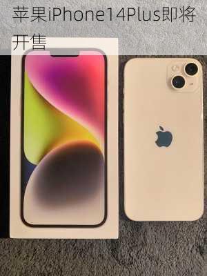 苹果iPhone14Plus即将开售